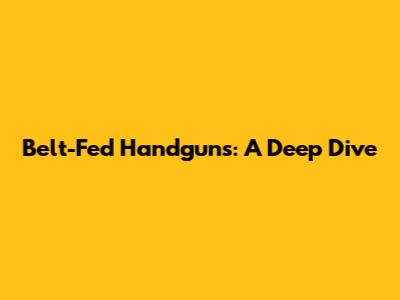 **Belt-Fed Handguns: A Deep Dive**