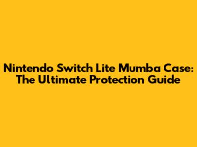**Nintendo Switch Lite Mumba Case: The Ultimate Protection Guide**