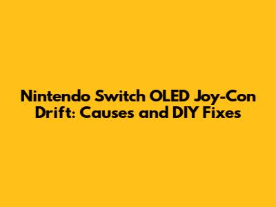 **Nintendo Switch OLED Joy-Con Drift: Causes and DIY Fixes**