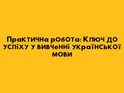 Практична робота: Ключ до успіху у вивченні української мови