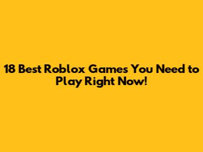 18 Best Roblox Games You Need to Play Right Now!