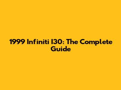 1999 Infiniti I30: The Complete Guide