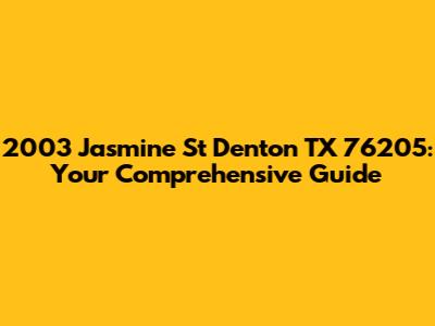 2003 Jasmine St Denton TX 76205: Your Comprehensive Guide