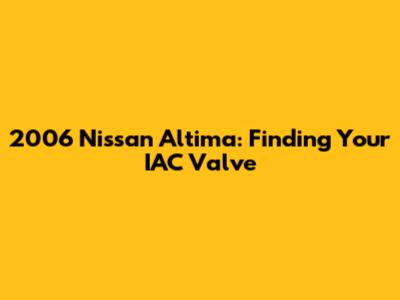 2006 Nissan Altima: Finding Your IAC Valve