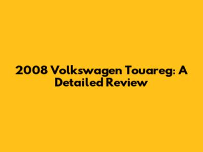 2008 Volkswagen Touareg: A Detailed Review