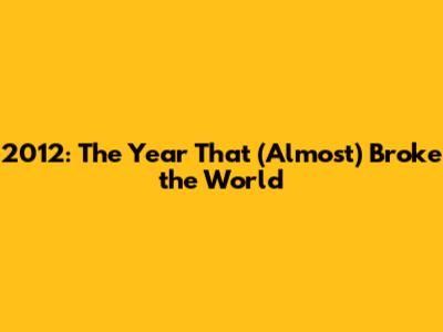 2012: The Year That (Almost) Broke the World
