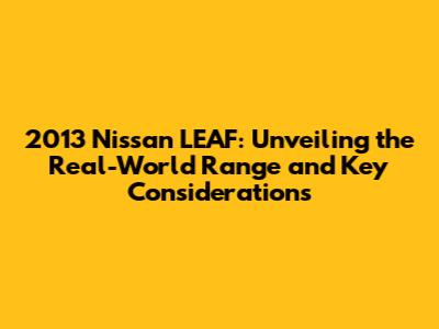 2013 Nissan LEAF: Unveiling the Real-World Range and Key Considerations