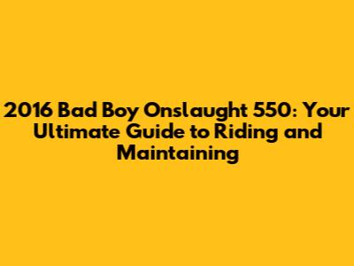 2016 Bad Boy Onslaught 550: Your Ultimate Guide to Riding and Maintaining