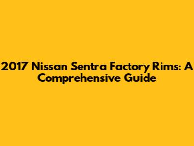 2017 Nissan Sentra Factory Rims: A Comprehensive Guide