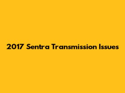 2017 Sentra Transmission Issues