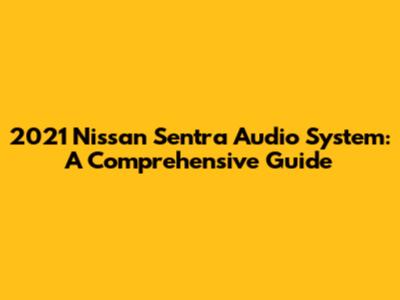 2021 Nissan Sentra Audio System: A Comprehensive Guide