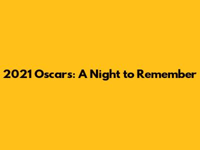 2021 Oscars: A Night to Remember