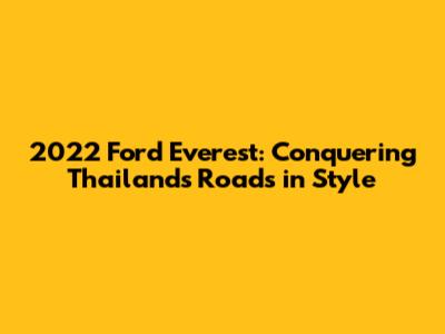 2022 Ford Everest: Conquering Thailand's Roads in Style