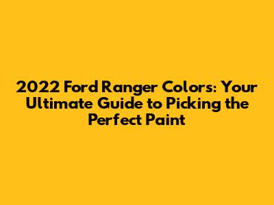 2022 Ford Ranger Colors: Your Ultimate Guide to Picking the Perfect Paint