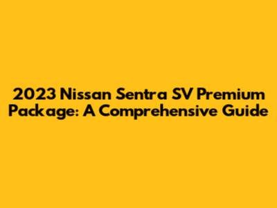 2023 Nissan Sentra SV Premium Package: A Comprehensive Guide