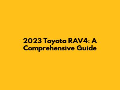 2023 Toyota RAV4: A Comprehensive Guide