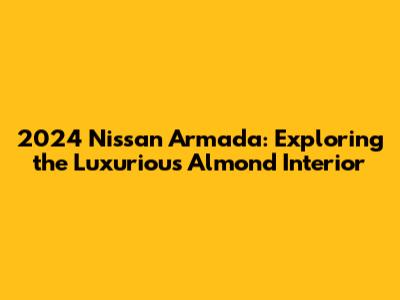 2024 Nissan Armada: Exploring the Luxurious Almond Interior