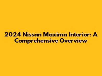 2024 Nissan Maxima Interior: A Comprehensive Overview