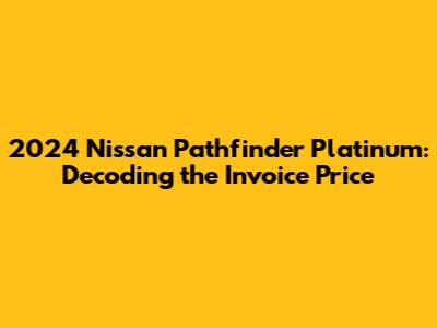 2024 Nissan Pathfinder Platinum: Decoding the Invoice Price