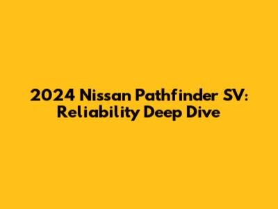2024 Nissan Pathfinder SV: Reliability Deep Dive