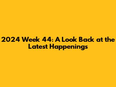 2024 Week 44: A Look Back at the Latest Happenings