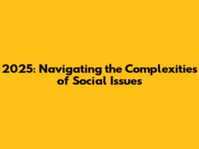 2025: Navigating the Complexities of Social Issues