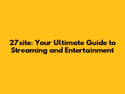 27site: Your Ultimate Guide to Streaming and Entertainment