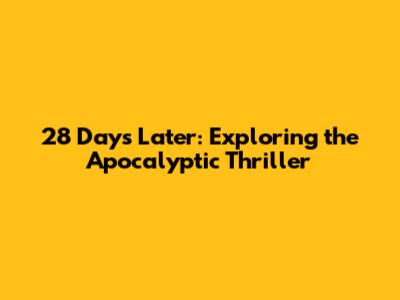 28 Days Later: Exploring the Apocalyptic Thriller