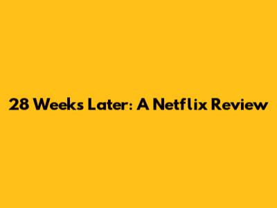 28 Weeks Later: A Netflix Review