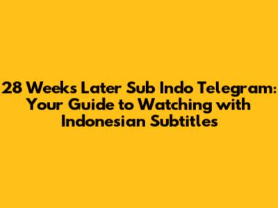 28 Weeks Later Sub Indo Telegram: Your Guide to Watching with Indonesian Subtitles