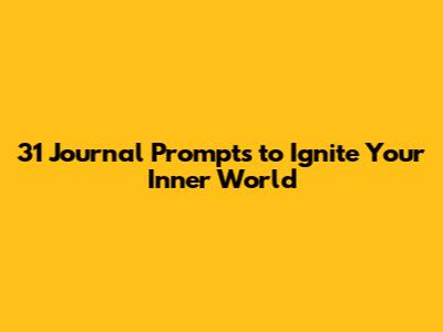 31 Journal Prompts to Ignite Your Inner World