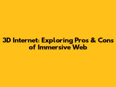 3D Internet: Exploring Pros & Cons of Immersive Web