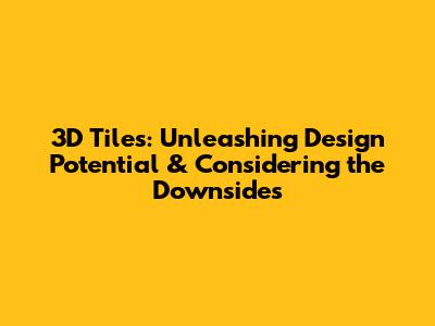 3D Tiles: Unleashing Design Potential & Considering the Downsides