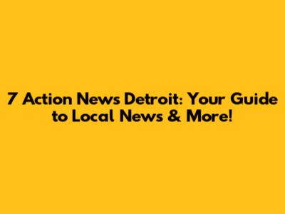 7 Action News Detroit: Your Guide to Local News & More!
