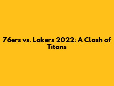 76ers vs. Lakers 2022: A Clash of Titans