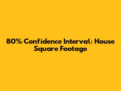 80% Confidence Interval: House Square Footage