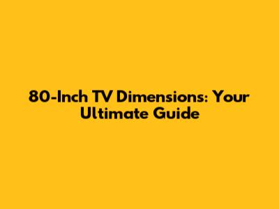 80-Inch TV Dimensions: Your Ultimate Guide