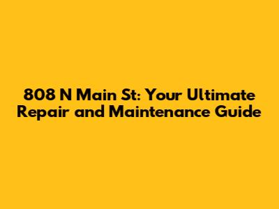 808 N Main St: Your Ultimate Repair and Maintenance Guide