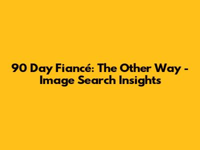 90 Day Fiancé: The Other Way - Image Search Insights