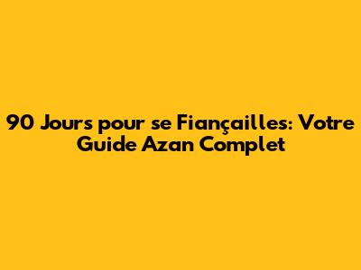 90 Jours pour se Fiançailles: Votre Guide Azan Complet