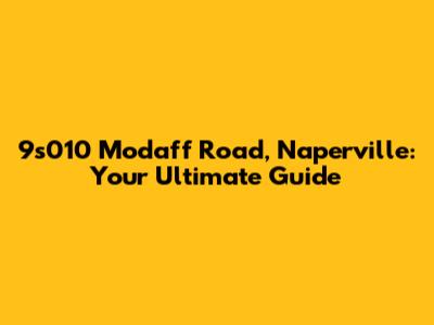 9s010 Modaff Road, Naperville: Your Ultimate Guide