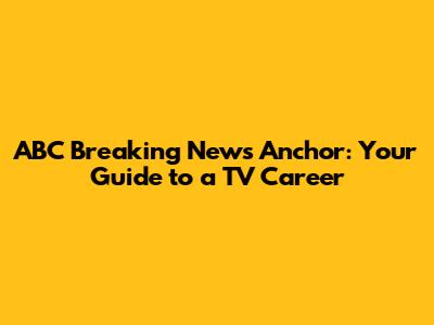 ABC Breaking News Anchor: Your Guide to a TV Career