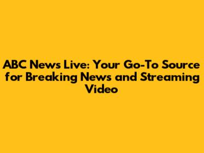 ABC News Live: Your Go-To Source for Breaking News and Streaming Video