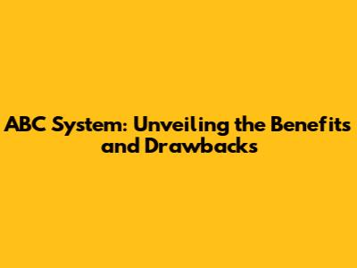 ABC System: Unveiling the Benefits and Drawbacks