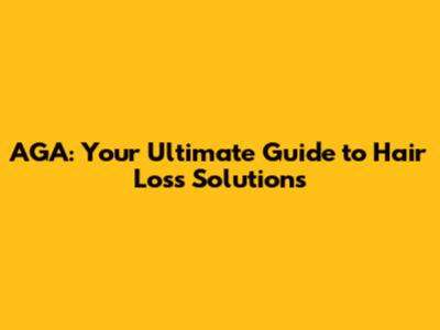 AGA: Your Ultimate Guide to Hair Loss Solutions