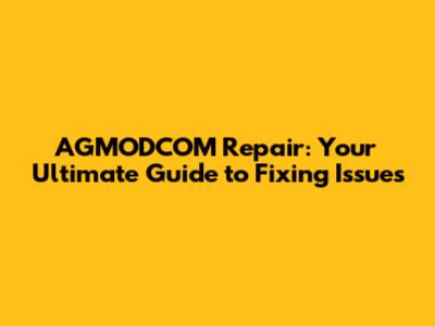 AGMODCOM Repair: Your Ultimate Guide to Fixing Issues