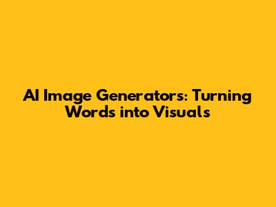 AI Image Generators: Turning Words into Visuals