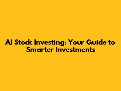 AI Stock Investing: Your Guide to Smarter Investments