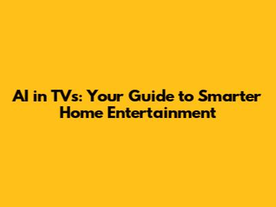 AI in TVs: Your Guide to Smarter Home Entertainment