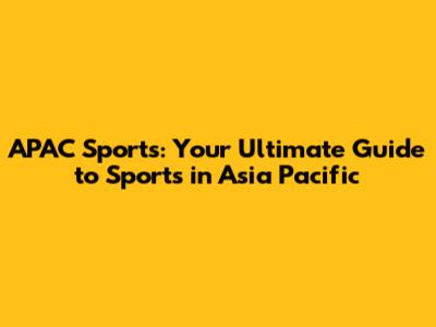 APAC Sports: Your Ultimate Guide to Sports in Asia Pacific